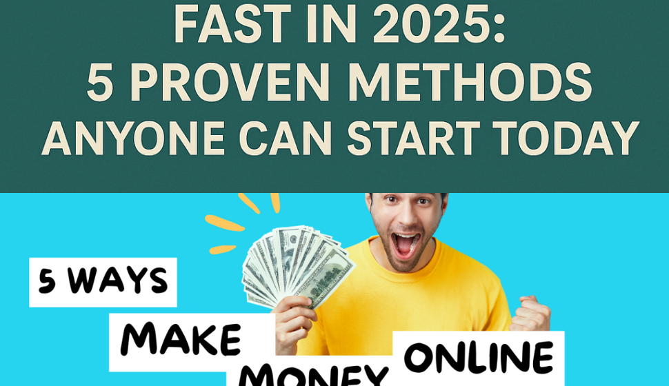 How to Make Money Fast in 2025: 5 Proven Methods Anyone Can Start Today